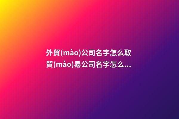 外貿(mào)公司名字怎么取 貿(mào)易公司名字怎么取